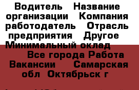 Водитель › Название организации ­ Компания-работодатель › Отрасль предприятия ­ Другое › Минимальный оклад ­ 40 000 - Все города Работа » Вакансии   . Самарская обл.,Октябрьск г.